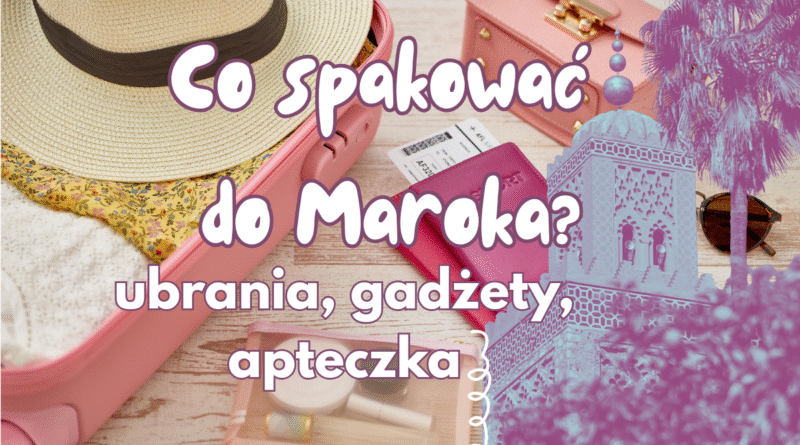 co spakować do Maroka, ubrania, apteczka, gadżety, co zabrać do Maroka
