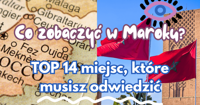 co zobaczyć w maroku top miejsca